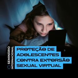 MPSC realiza Seminário Internacional sobre a Proteção de Adolescentes contra Extorsão Sexual Virtual